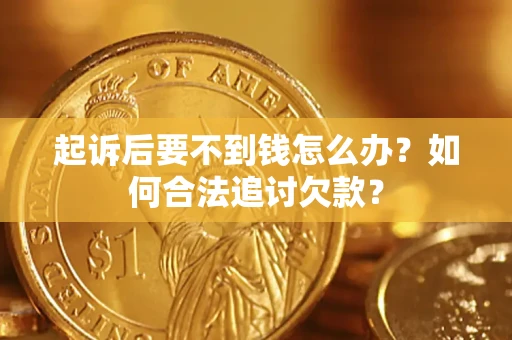 北京起诉后要不到钱怎么办？如何合法追讨欠款？
