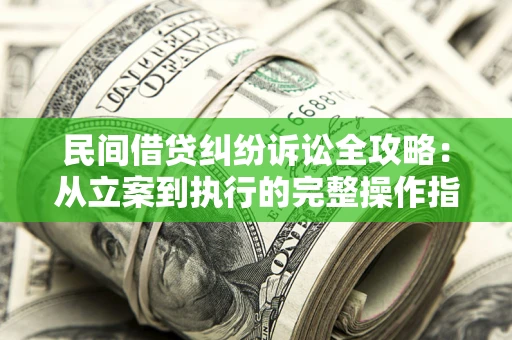 北京民间借贷纠纷诉讼全攻略：从立案到执行的完整操作指南