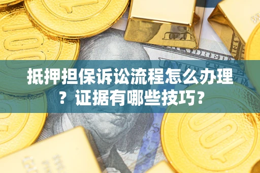 北京抵押担保诉讼流程怎么办理？证据有哪些技巧？