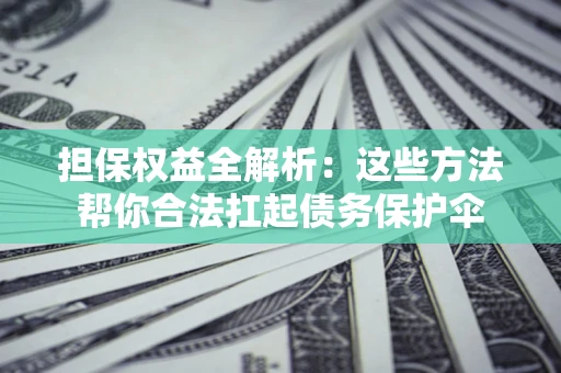 北京担保权益全解析：这些方法帮你合法扛起债务保护伞