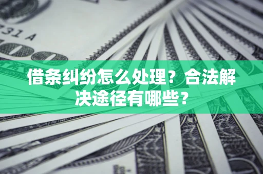 北京借条纠纷怎么处理？合法解决途径有哪些？
