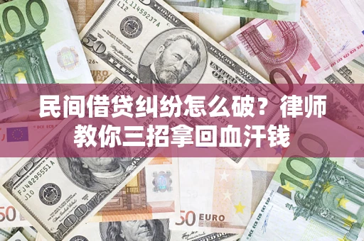 北京民间借贷纠纷怎么破？律师教你三招拿回血汗钱