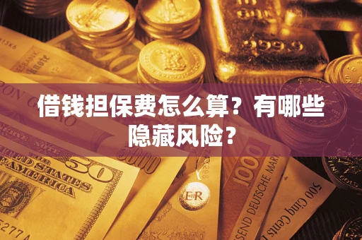 北京借钱担保费怎么算？有哪些隐藏风险？