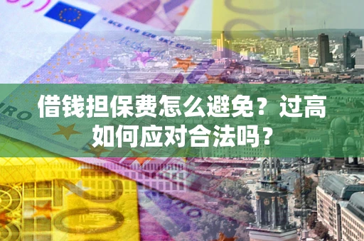 北京借钱担保费怎么避免？过高如何应对合法吗？