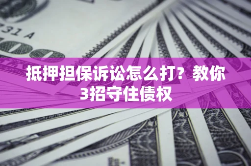 北京抵押担保诉讼怎么打？教你3招守住债权