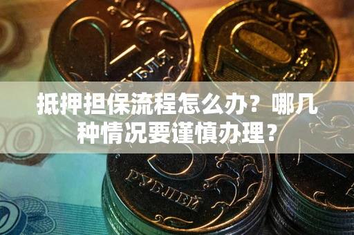 北京抵押担保流程怎么办？哪几种情况要谨慎办理？