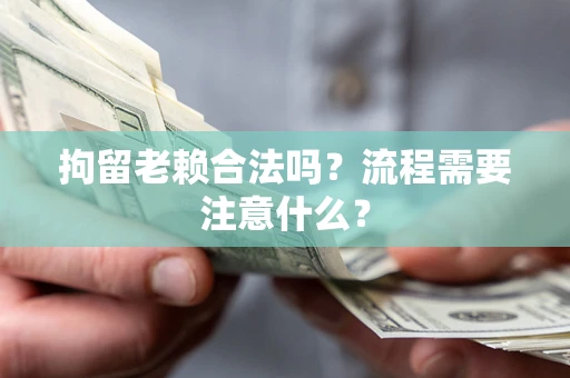 北京拘留老赖合法吗？流程需要注意什么？