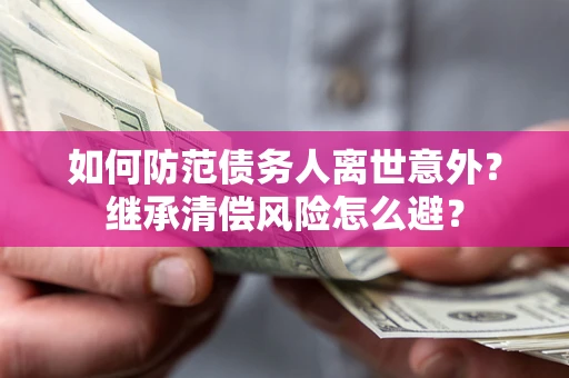 北京如何防范债务人离世意外？继承清偿风险怎么避？