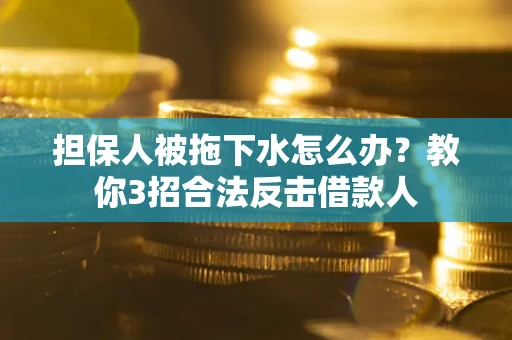 北京担保人被拖下水怎么办？教你3招合法反击借款人