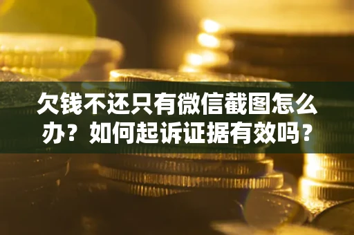 北京欠钱不还只有微信截图怎么办？如何起诉证据有效吗？