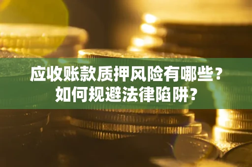 北京应收账款质押风险有哪些？如何规避法律陷阱？