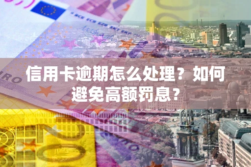 北京信用卡逾期怎么处理？如何避免高额罚息？