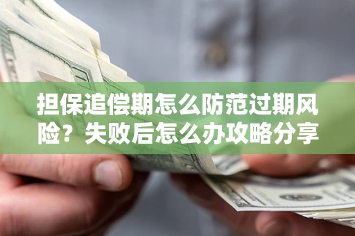 北京担保追偿期怎么防范过期风险？失败后怎么办攻略分享