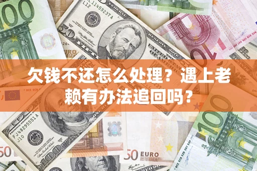 北京欠钱不还怎么处理？遇上老赖有办法追回吗？
