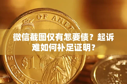 北京微信截图仅有怎要债？起诉难如何补足证明？