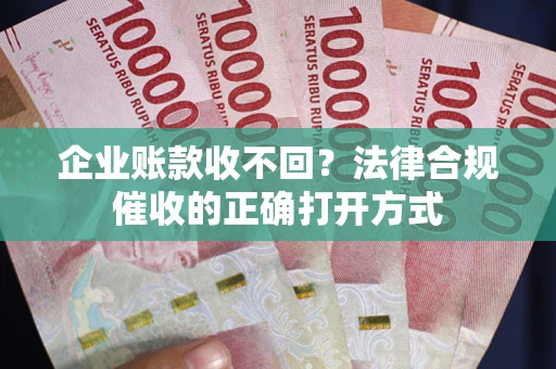 北京企业账款收不回？法律合规催收的正确打开方式