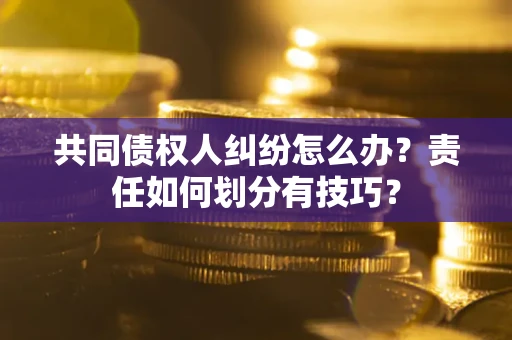 北京共同债权人纠纷怎么办？责任如何划分有技巧？