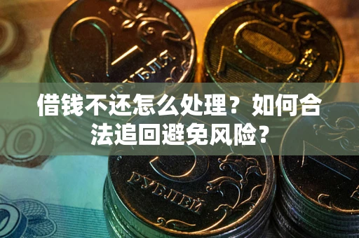 北京借钱不还怎么处理？如何合法追回避免风险？