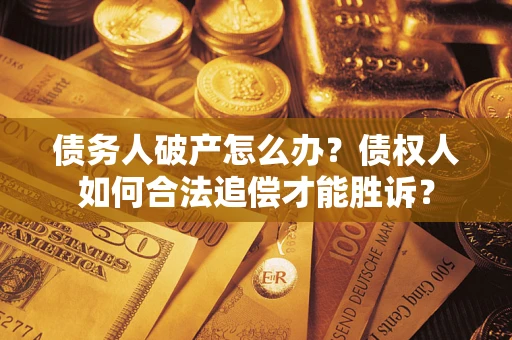 北京债务人破产怎么办？债权人如何合法追偿才能胜诉？