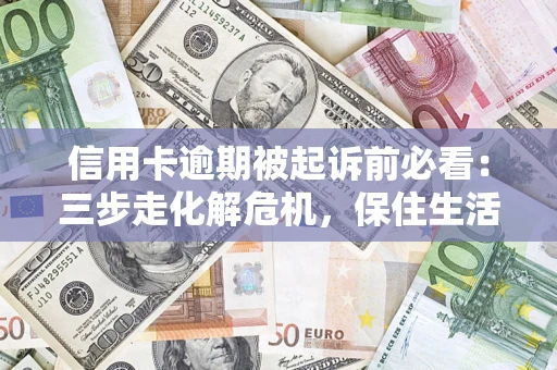 北京信用卡逾期被起诉前必看：三步走化解危机，保住生活尊严