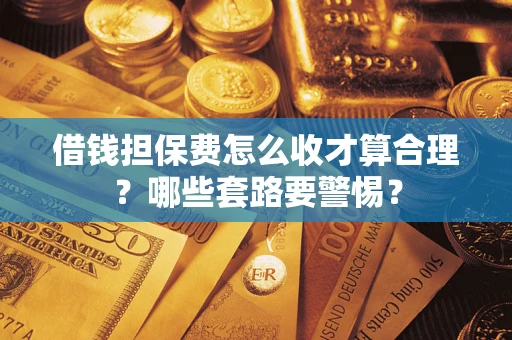 北京借钱担保费怎么收才算合理？哪些套路要警惕？