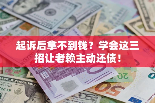 北京起诉后拿不到钱？学会这三招让老赖主动还债！