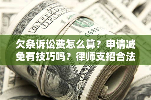 北京欠条诉讼费怎么算？申请减免有技巧吗？律师支招合法省钱