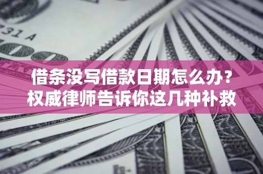 北京借条没写借款日期怎么办？权威律师告诉你这几种补救方法！