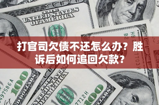 北京打官司欠债不还怎么办？胜诉后如何追回欠款？