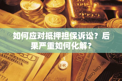 北京如何应对抵押担保诉讼？后果严重如何化解？