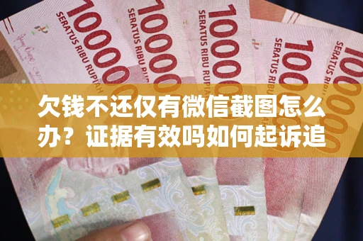 北京欠钱不还仅有微信截图怎么办？证据有效吗如何起诉追回欠款？