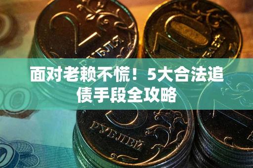 北京面对老赖不慌！5大合法追债手段全攻略