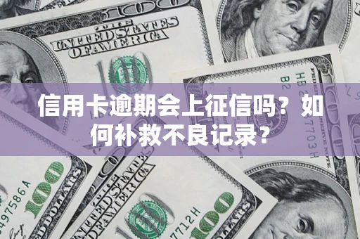 北京信用卡逾期会上征信吗？如何补救不良记录？
