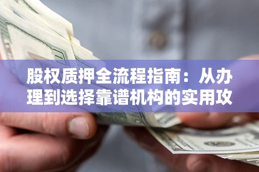 北京股权质押全流程指南：从办理到选择靠谱机构的实用攻略