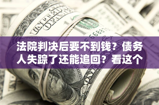 北京法院判决后要不到钱？债务人失踪了还能追回？看这个方法！