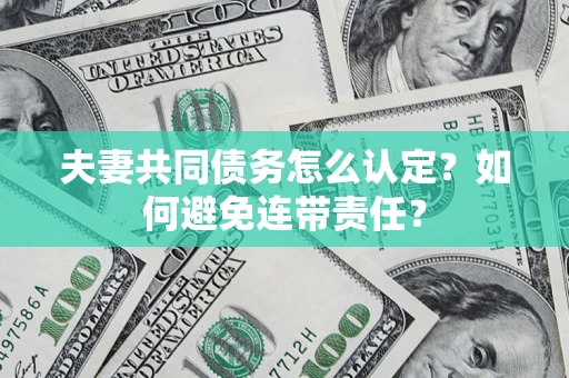 北京夫妻共同债务怎么认定？如何避免连带责任？
