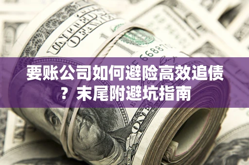 北京要账公司如何避险高效追债？末尾附避坑指南