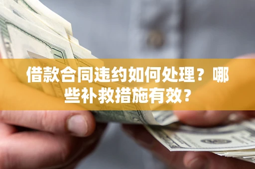 北京借款合同违约如何处理？哪些补救措施有效？