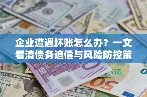 北京企业遭遇坏账怎么办？一文看清债务追偿与风险防控策略