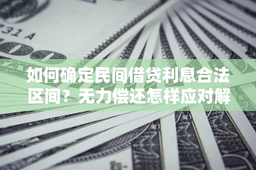 北京如何确定民间借贷利息合法区间？无力偿还怎样应对解决法门？