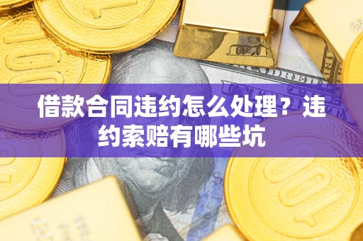 北京借款合同违约怎么处理？违约索赔有哪些坑