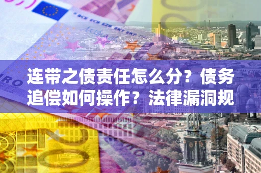北京连带之债责任怎么分？债务追偿如何操作？法律漏洞规避指南