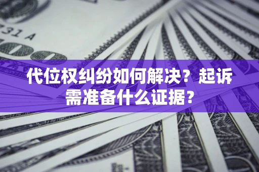 北京代位权纠纷如何解决？起诉需准备什么证据？