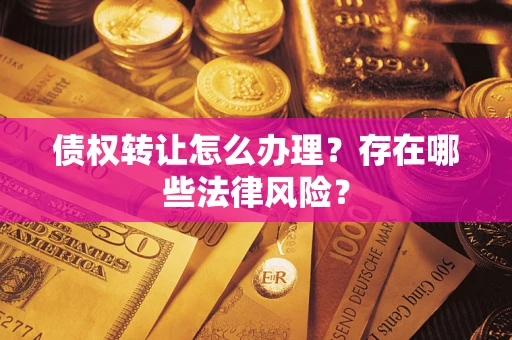 北京债权转让怎么办理？存在哪些法律风险？