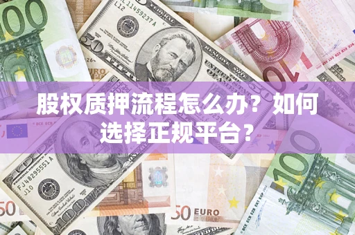 北京股权质押流程怎么办？如何选择正规平台？