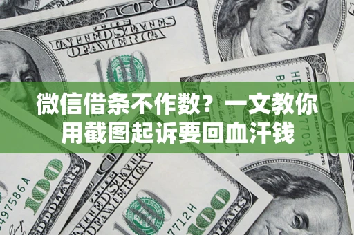 北京微信借条不作数？一文教你用截图起诉要回血汗钱