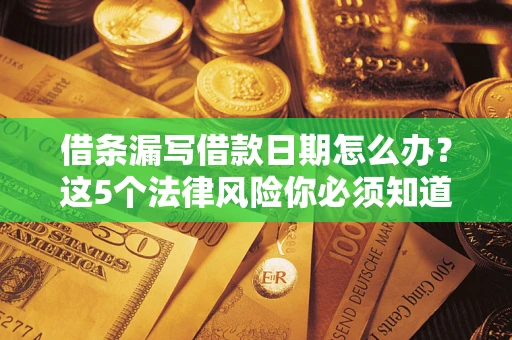 北京借条漏写借款日期怎么办？这5个法律风险你必须知道
