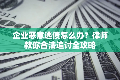 北京企业恶意逃债怎么办？律师教你合法追讨全攻略
