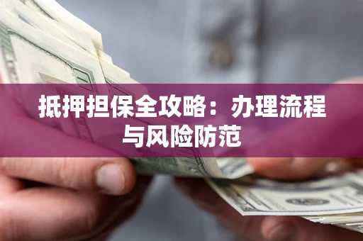 北京抵押担保全攻略：办理流程与风险防范