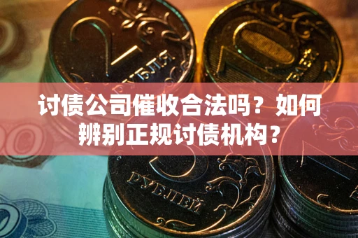 北京讨债公司催收合法吗？如何辨别正规讨债机构？